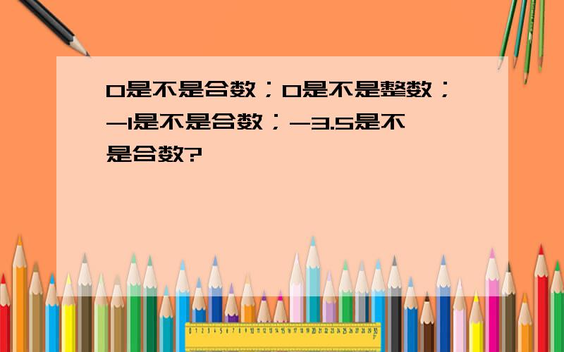 0是不是合数；0是不是整数；-1是不是合数；-3.5是不是合数?