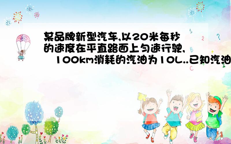 某品牌新型汽车,以20米每秒的速度在平直路面上匀速行驶,毎100km消耗的汽油为10L..已知汽油的密度为ρ=0.71×10的3次幂kg每立方米求（1）该汽车匀速行驶100km所用的时间是多少?（2）汽车每行驶1