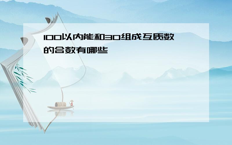 100以内能和30组成互质数的合数有哪些