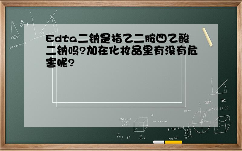 Edta二钠是指乙二胺四乙酸二钠吗?加在化妆品里有没有危害呢?