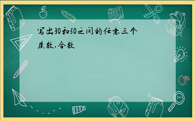 写出30和50之间的任意三个质数,合数