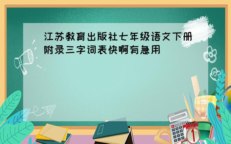 江苏教育出版社七年级语文下册附录三字词表快啊有急用