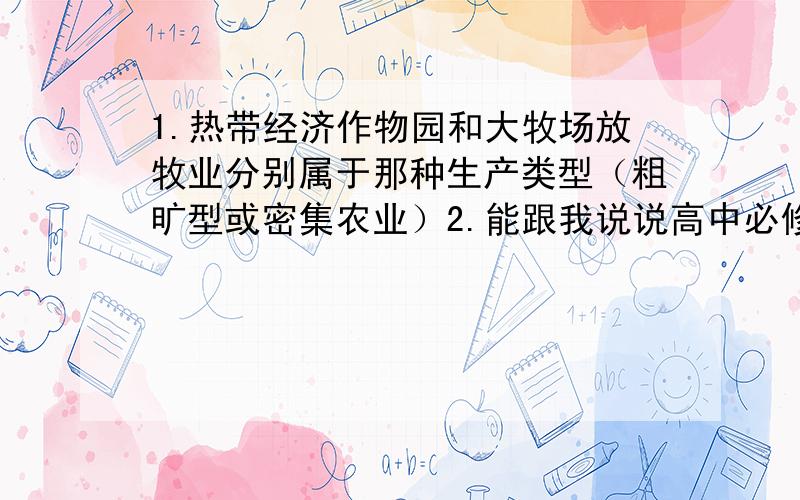 1.热带经济作物园和大牧场放牧业分别属于那种生产类型（粗旷型或密集农业）2.能跟我说说高中必修2还是必修三（忘了额）,的那五种先进的农业生产类型3.能把粗旷型或密集农业都是哪些