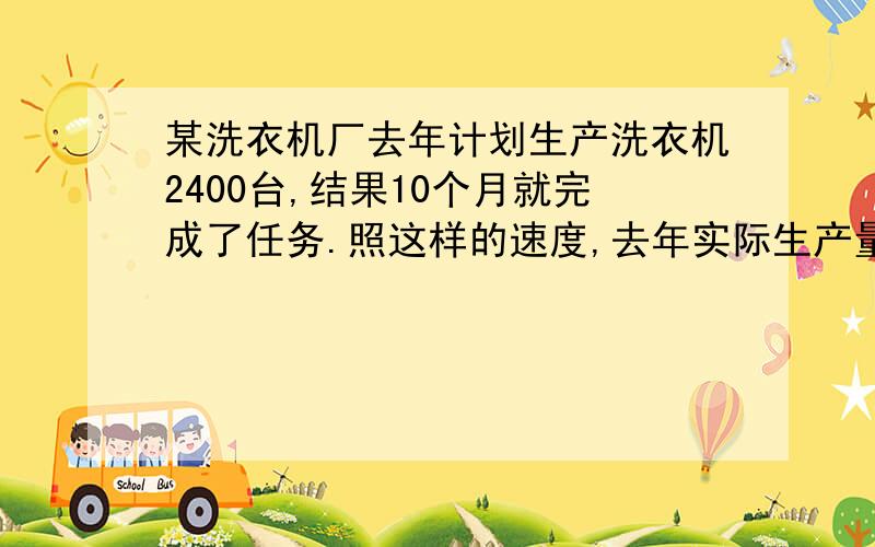 某洗衣机厂去年计划生产洗衣机2400台,结果10个月就完成了任务.照这样的速度,去年实际生产量比计划增产多少台?