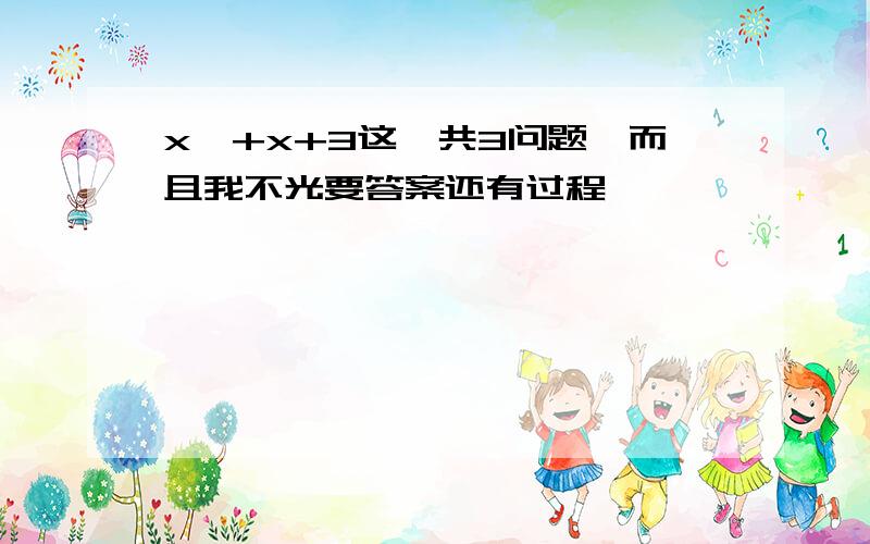 x^+x+3这一共3问题,而且我不光要答案还有过程