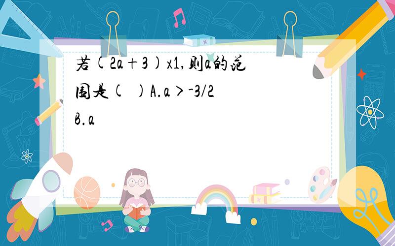 若(2a+3)x1,则a的范围是( )A.a>-3/2 B.a