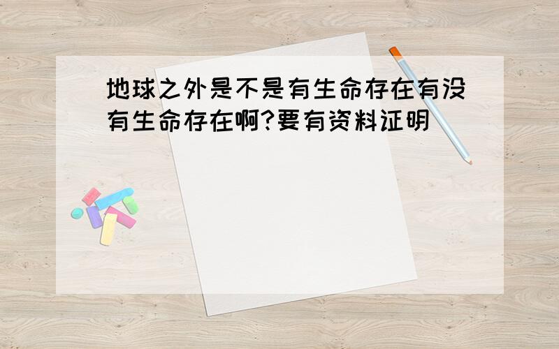 地球之外是不是有生命存在有没有生命存在啊?要有资料证明