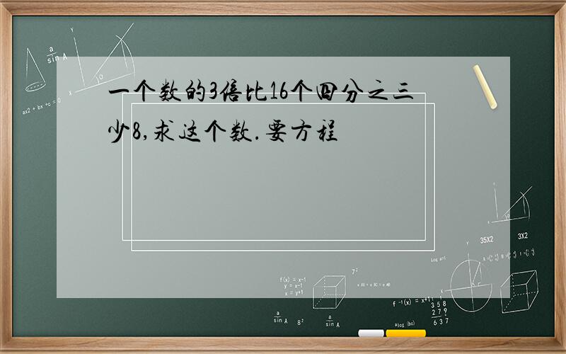 一个数的3倍比16个四分之三少8,求这个数.要方程