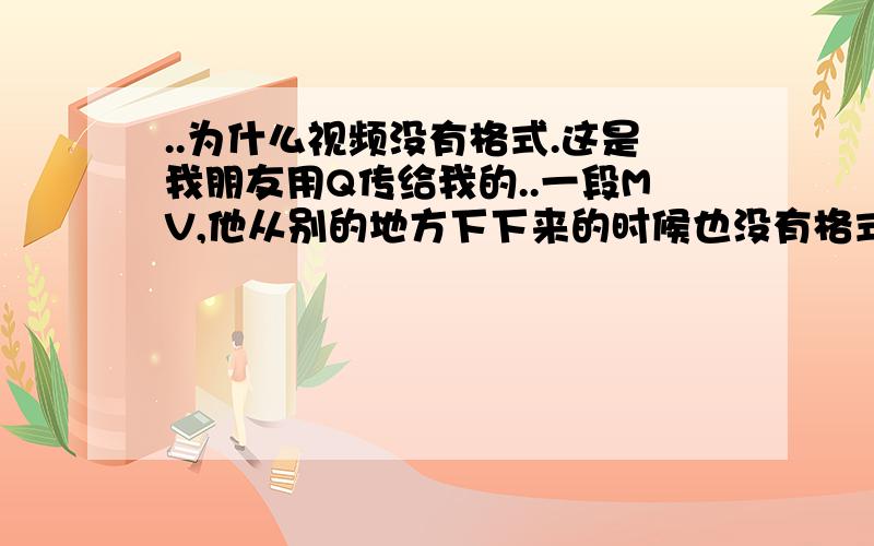 ..为什么视频没有格式.这是我朋友用Q传给我的..一段MV,他从别的地方下下来的时候也没有格式,就是没有后缀..然后用KMPlayer可以播放出来.但是现在我需要在那个MV上加字幕,可是没有后缀,打不