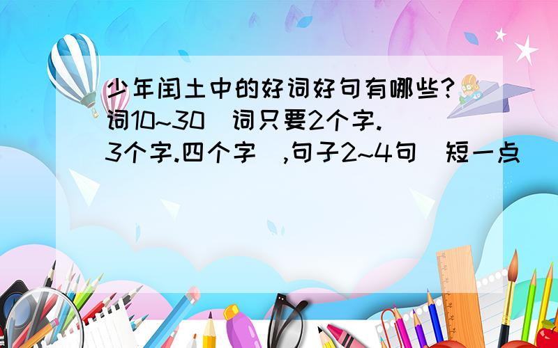 少年闰土中的好词好句有哪些?词10~30（词只要2个字.3个字.四个字）,句子2~4句（短一点）