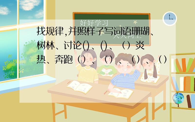 找规律,并照样子写词语珊瑚、树林、讨论()、()、（）炎热、奔跑（）、（）、（）、（）