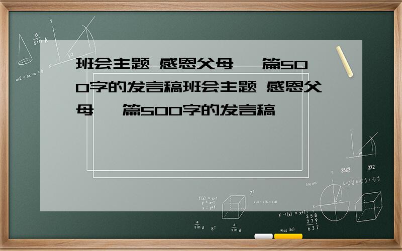 班会主题 感恩父母 一篇500字的发言稿班会主题 感恩父母 一篇500字的发言稿