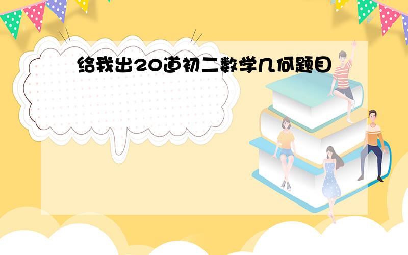 给我出20道初二数学几何题目