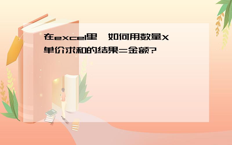 在excel里,如何用数量X单价求和的结果=金额?