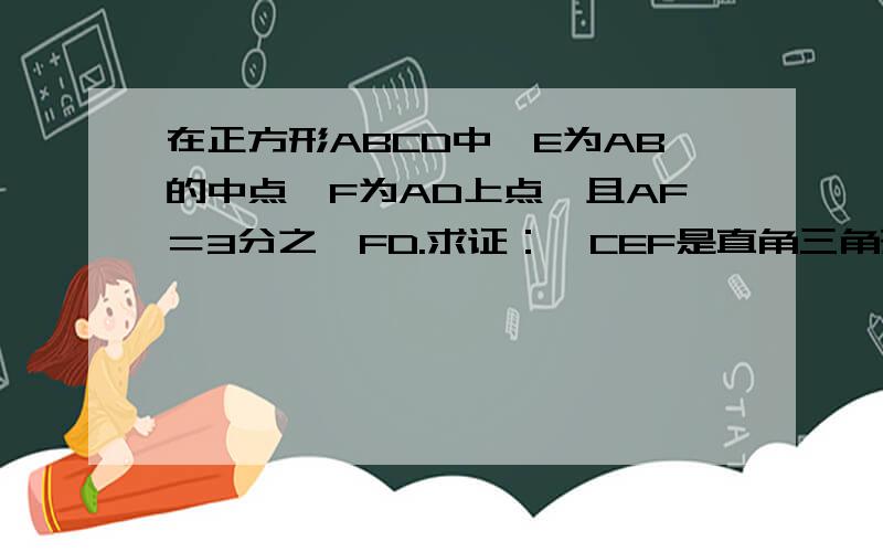 在正方形ABCD中,E为AB的中点,F为AD上点,且AF＝3分之一FD.求证：△CEF是直角三角形!希望有详细证明哈！