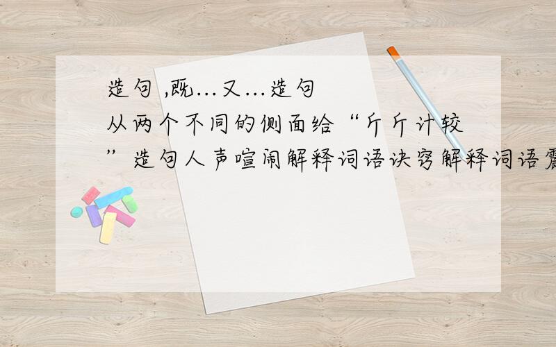 造句 ,既...又...造句从两个不同的侧面给“斤斤计较”造句人声喧闹解释词语诀窍解释词语震耳欲聋中“欲”的意思风华正茂中“茂”的意思夜以继日中“继”的意思群策群力中“策”的意