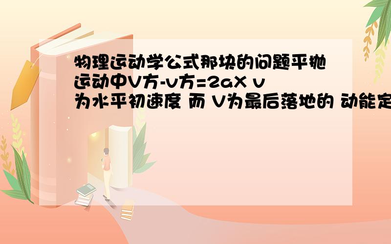 物理运动学公式那块的问题平抛运动中V方-v方=2aX v为水平初速度 而 V为最后落地的 动能定理能验证吧!