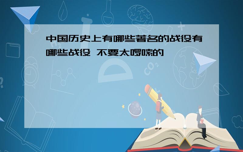 中国历史上有哪些著名的战役有哪些战役 不要太啰嗦的