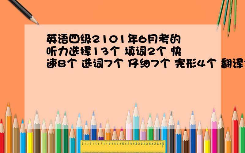 英语四级2101年6月考的 听力选择13个 填词2个 快速8个 选词7个 仔细7个 完形4个 翻译3个 作文还不错 能过