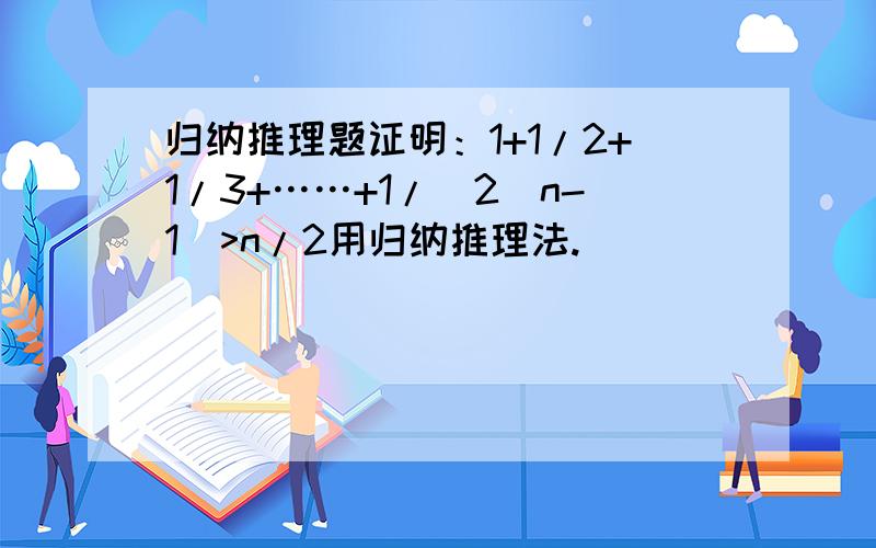 归纳推理题证明：1+1/2+1/3+……+1/(2^n-1)>n/2用归纳推理法.