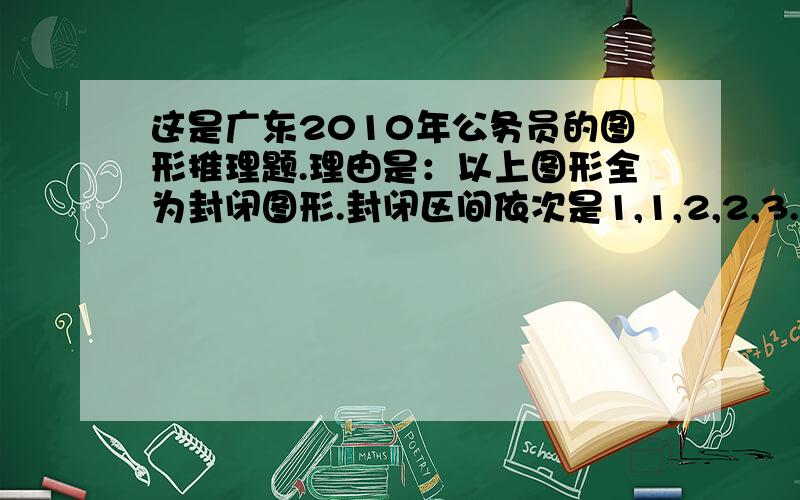 这是广东2010年公务员的图形推理题.理由是：以上图形全为封闭图形.封闭区间依次是1,1,2,2,3.所以第六个图应该是3,故选D.可是,为何不从交点来考虑.五图中的交点依次是：2,3,4,5,6 那第六图应