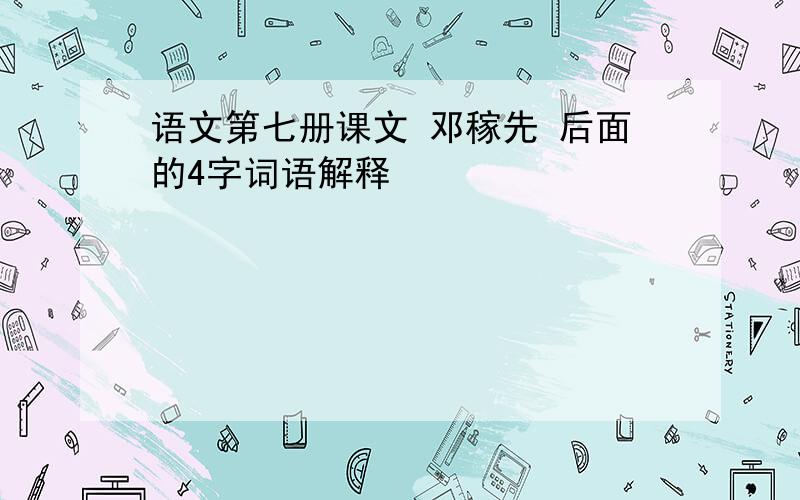 语文第七册课文 邓稼先 后面的4字词语解释