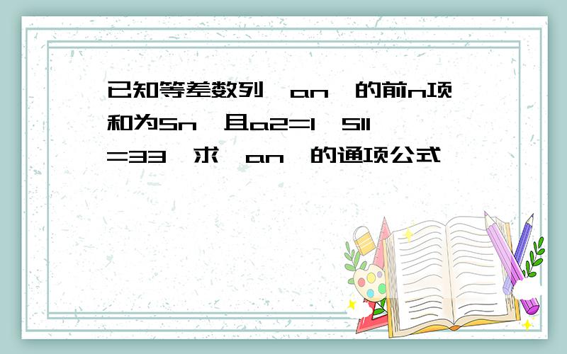 已知等差数列{an}的前n项和为Sn,且a2=1,S11=33,求{an}的通项公式