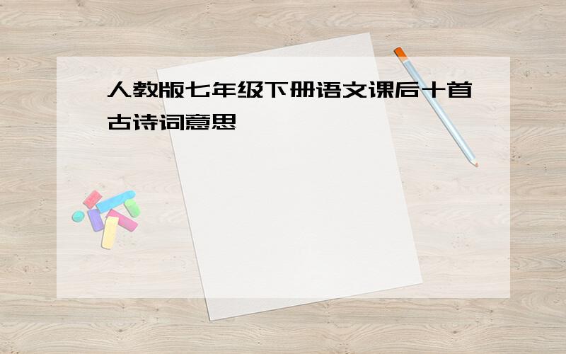 人教版七年级下册语文课后十首古诗词意思