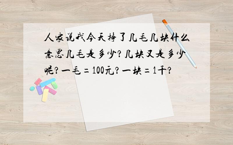 人家说我今天挣了几毛几块什么意思几毛是多少?几块又是多少呢?一毛=100元?一块=1千?