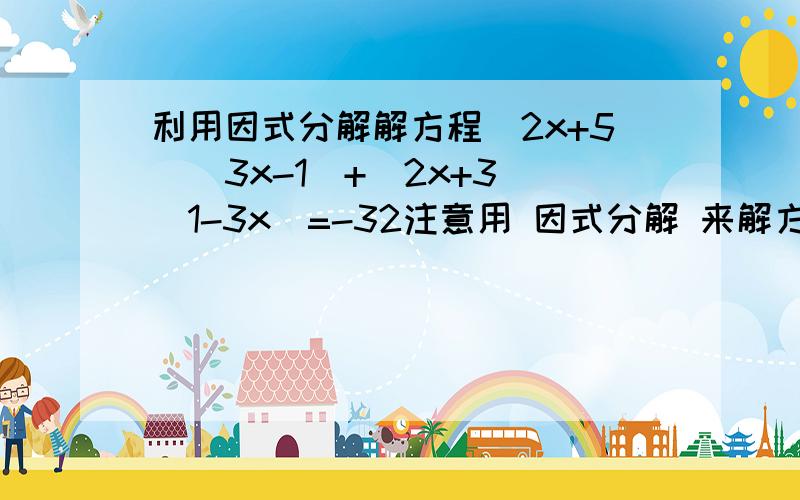 利用因式分解解方程(2x+5)(3x-1)+(2x+3)(1-3x)=-32注意用 因式分解 来解方程