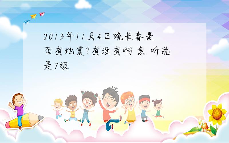 2013年11月4日晚长春是否有地震?有没有啊 急 听说是7级