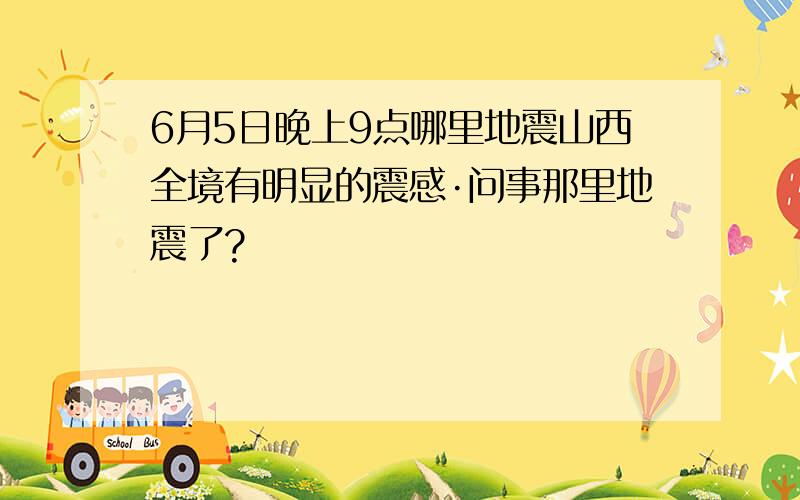 6月5日晚上9点哪里地震山西全境有明显的震感·问事那里地震了?