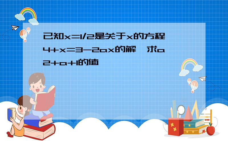 已知x=1/2是关于x的方程4+x=3-2ax的解,求a2+a+1的值