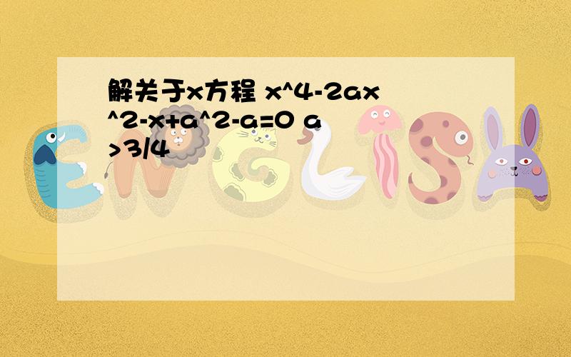 解关于x方程 x^4-2ax^2-x+a^2-a=0 a>3/4