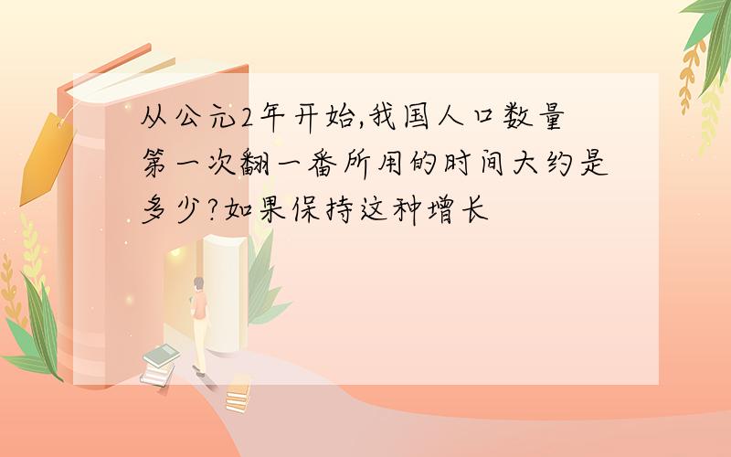 从公元2年开始,我国人口数量第一次翻一番所用的时间大约是多少?如果保持这种增长