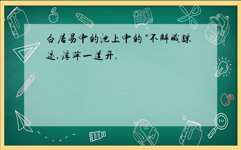 白居易中的池上中的“不解藏踪迹,浮萍一道开.