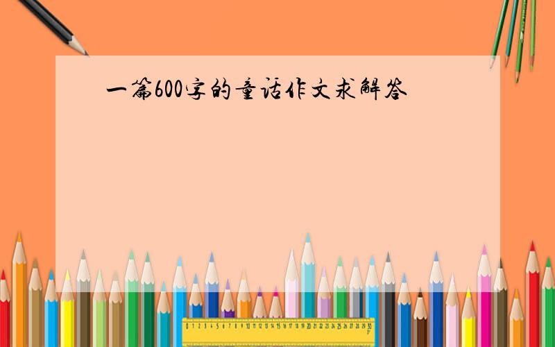 一篇600字的童话作文求解答