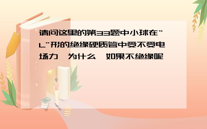 请问这里的第33题中小球在“L”形的绝缘硬质管中受不受电场力,为什么,如果不绝缘呢