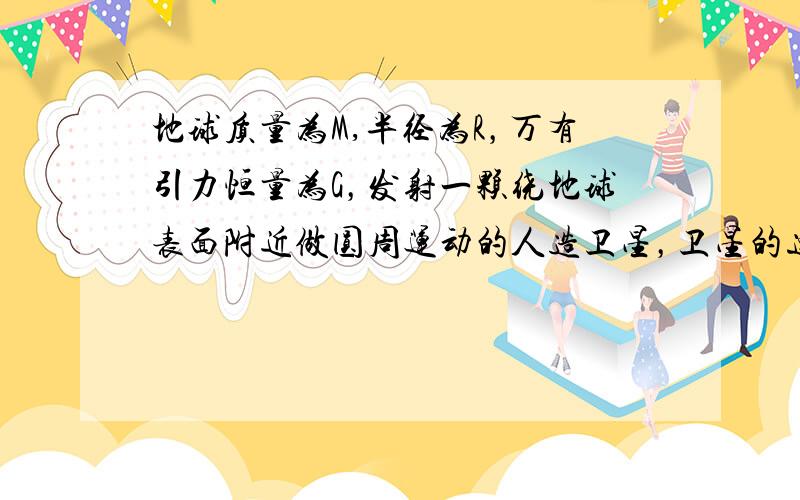 地球质量为M,半径为R，万有引力恒量为G，发射一颗绕地球表面附近做圆周运动的人造卫星，卫星的速度称为第一宇宙速度。（1）试推导由上述各量表达的第一宇宙速度的计算式，要求写出