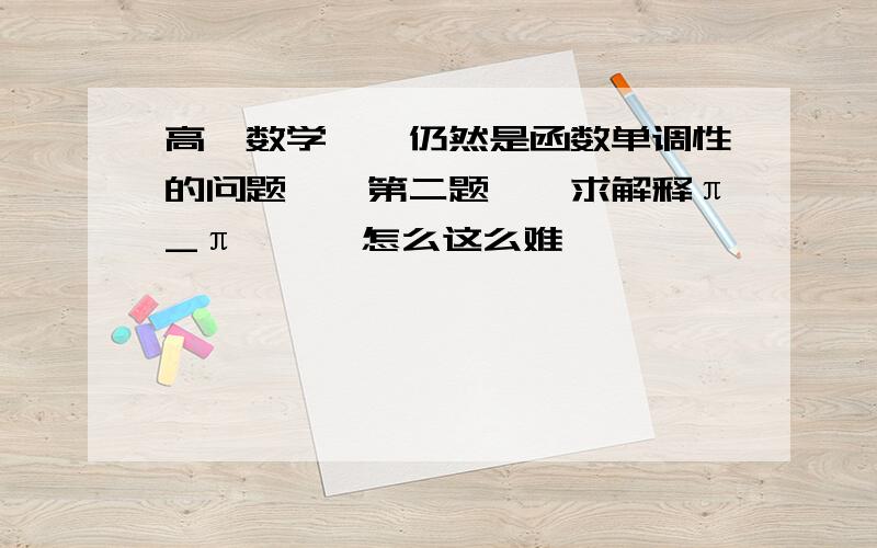 高一数学……仍然是函数单调性的问题……第二题……求解释π_π……【怎么这么难……