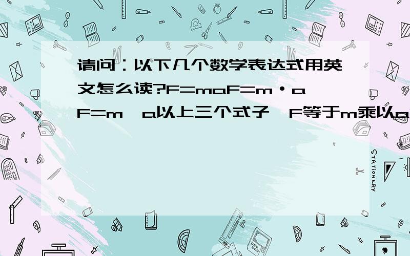 请问：以下几个数学表达式用英文怎么读?F=maF=m·aF=m×a以上三个式子,F等于m乘以aF=m/a F等于m除以aW=∫pdv 上面这个式子是不定积分,如果是定积分,比如下限是1,上限是2,又该怎么读?W=∮pdv 这个式