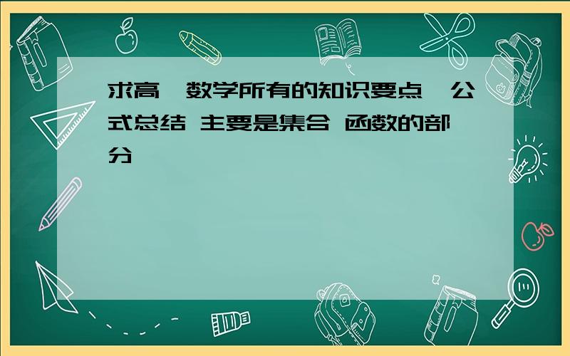 求高一数学所有的知识要点,公式总结 主要是集合 函数的部分