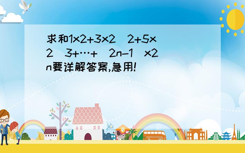 求和1x2+3x2^2+5x2^3+…+(2n-1)x2n要详解答案,急用!