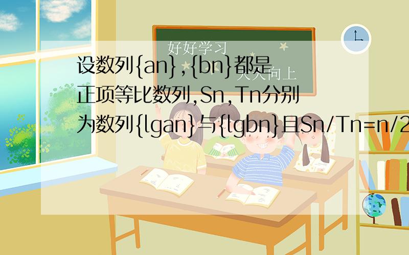 设数列{an},{bn}都是正项等比数列,Sn,Tn分别为数列{lgan}与{lgbn}且Sn/Tn=n/2n+1,则lga5/lgb5=?答案是9/19