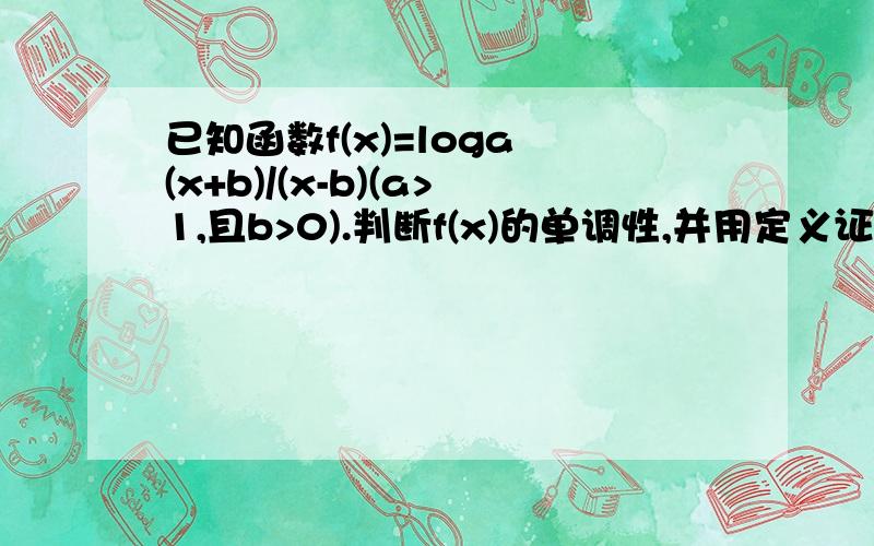 已知函数f(x)=loga (x+b)/(x-b)(a>1,且b>0).判断f(x)的单调性,并用定义证明