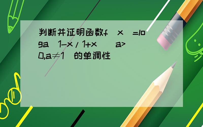 判断并证明函数f(x)=loga(1-x/1+x)(a>0,a≠1)的单调性