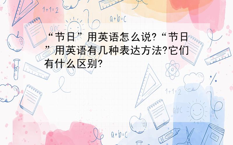 “节日”用英语怎么说?“节日”用英语有几种表达方法?它们有什么区别?