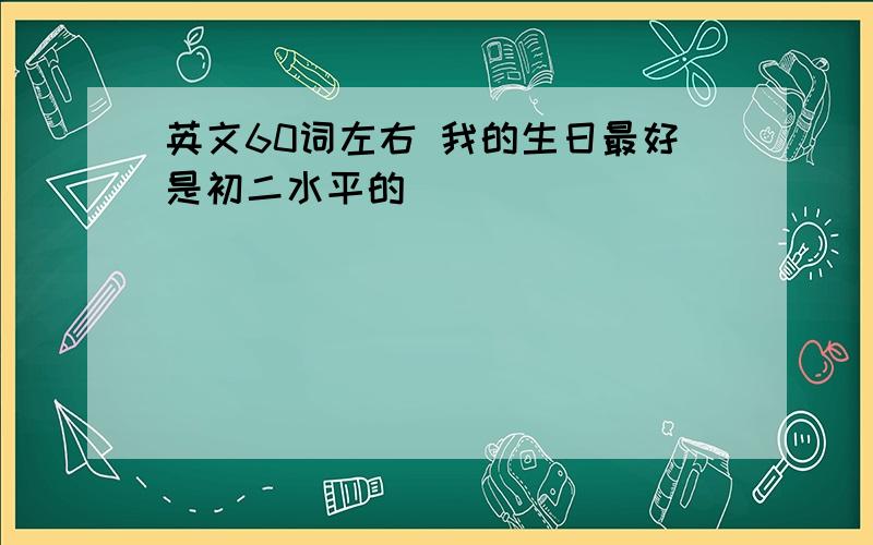 英文60词左右 我的生日最好是初二水平的