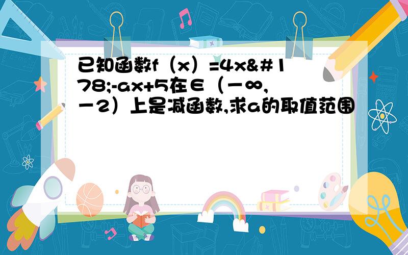 已知函数f（x）=4x²-ax+5在∈（－∞,－2）上是减函数,求a的取值范围