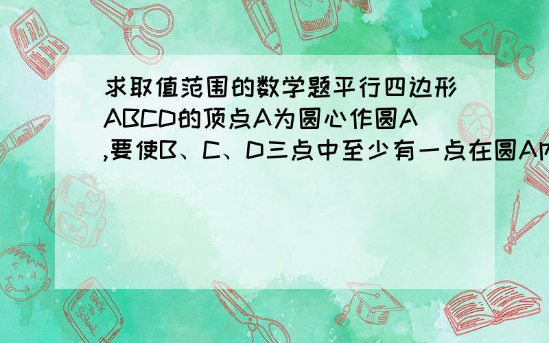 求取值范围的数学题平行四边形ABCD的顶点A为圆心作圆A,要使B、C、D三点中至少有一点在圆A内,且至少有一点在圆A外,如果BC=12,CD=5,则圆A的半径r的取值范围为?